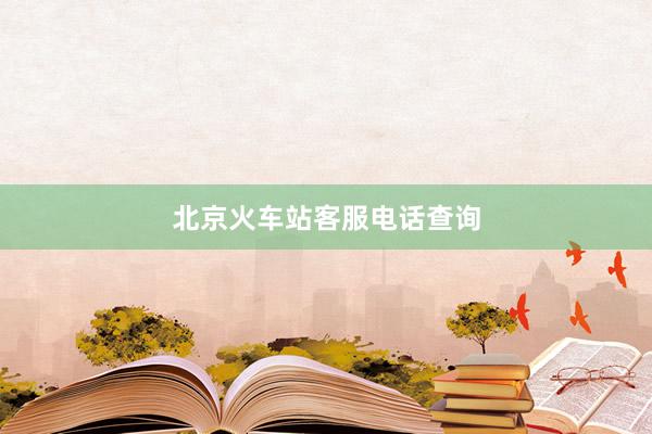 北京火车站客服电话查询