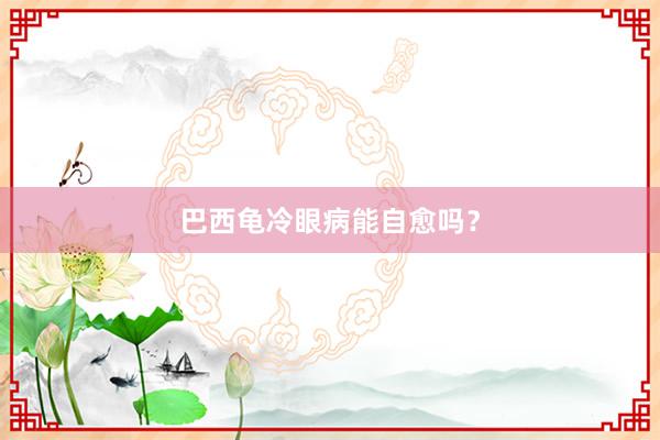 巴西龟冷眼病能自愈吗？