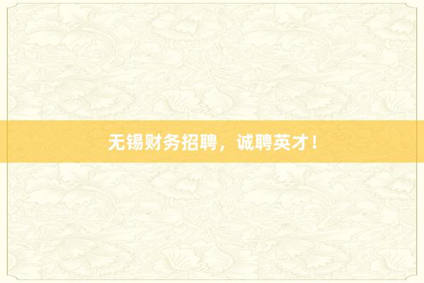 无锡财务招聘,诚聘英才!